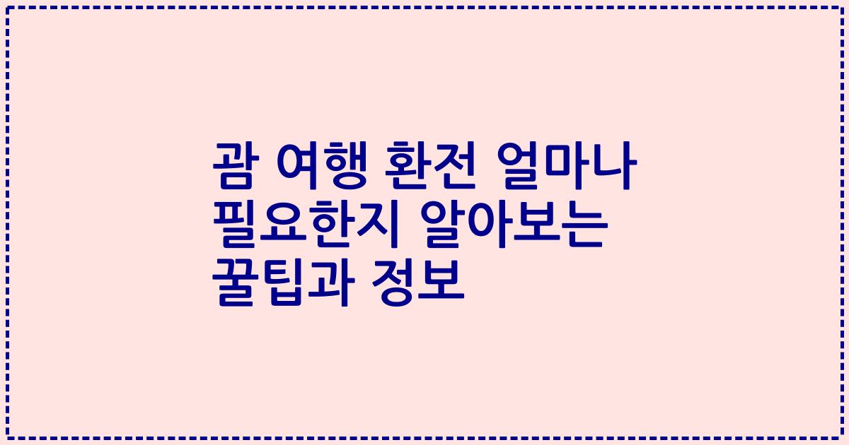 괌 여행 환전 얼마나 필요한지 알아보는 꿀팁과 정보