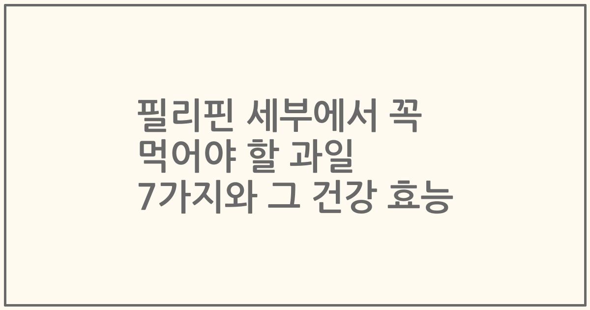 필리핀 세부에서 꼭 먹어야 할 과일 7가지와 그 건강 효능