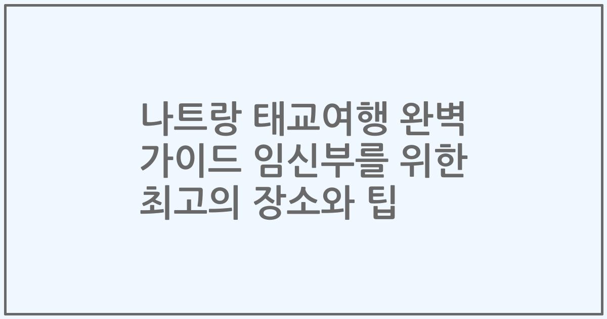 나트랑 태교여행 완벽 가이드 임신부를 위한 최고의 장소와 팁