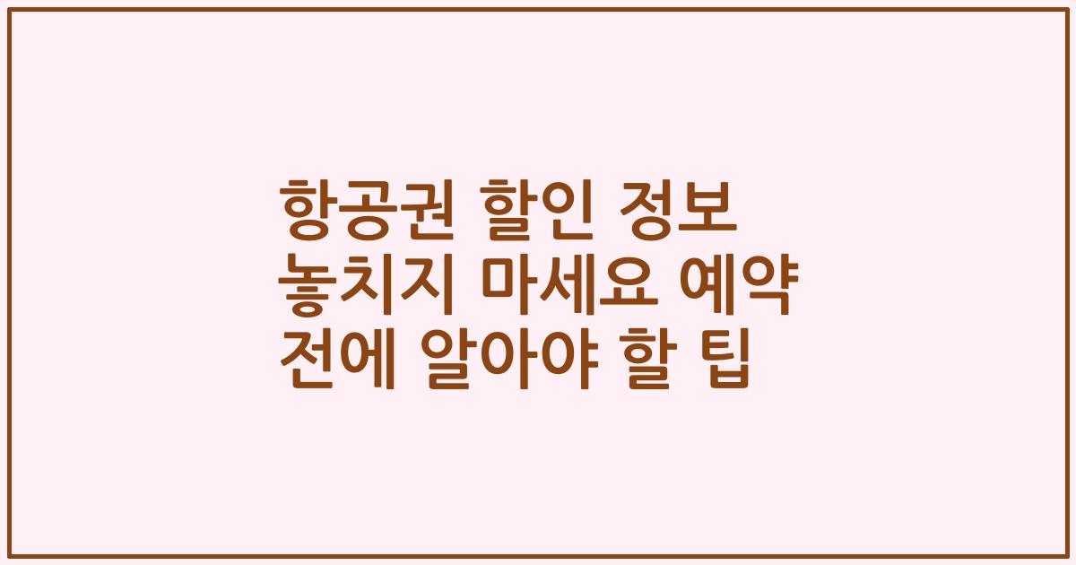 항공권 할인 정보 놓치지 마세요 예약 전에 알아야 할 팁