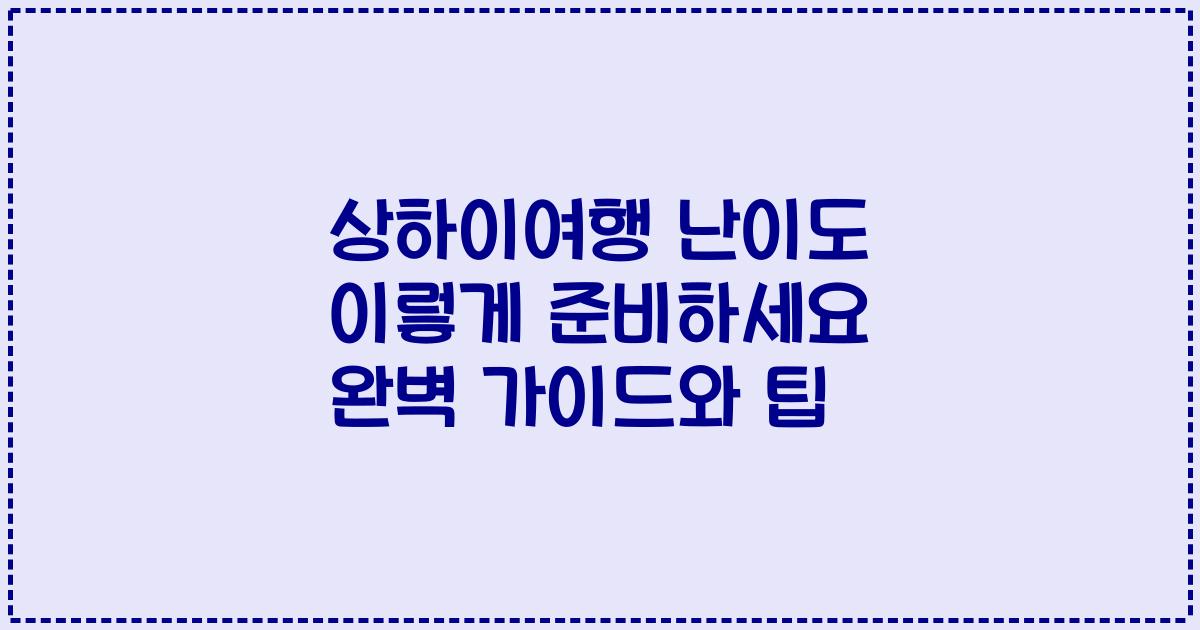 상하이여행 난이도 이렇게 준비하세요 완벽 가이드와 팁