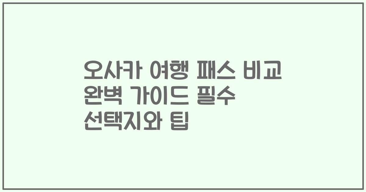 오사카 여행 패스 비교 완벽 가이드 필수 선택지와 팁
