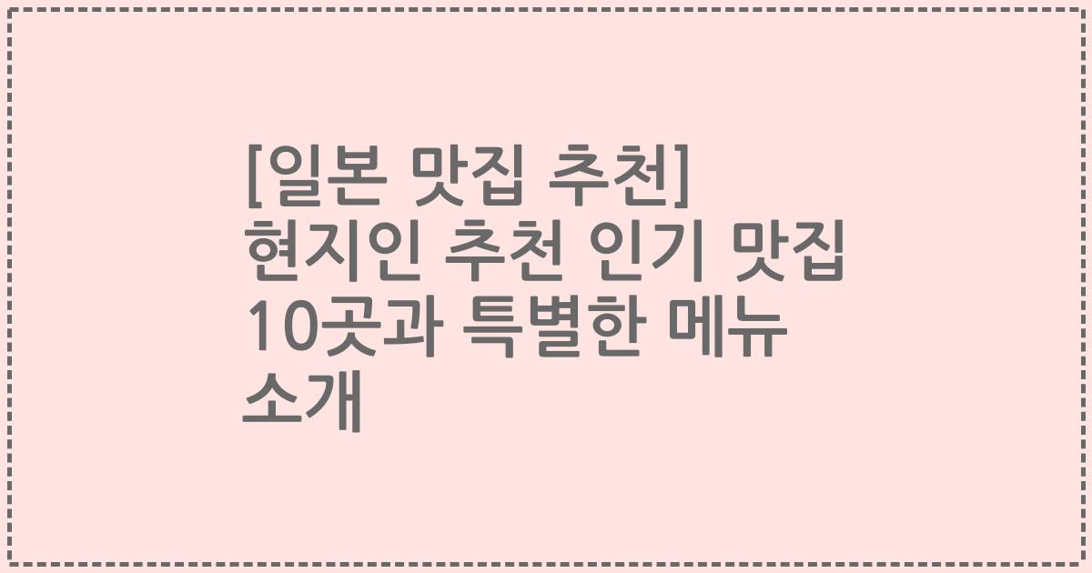 [일본 맛집 추천] 현지인 추천 인기 맛집 10곳과 특별한 메뉴 소개