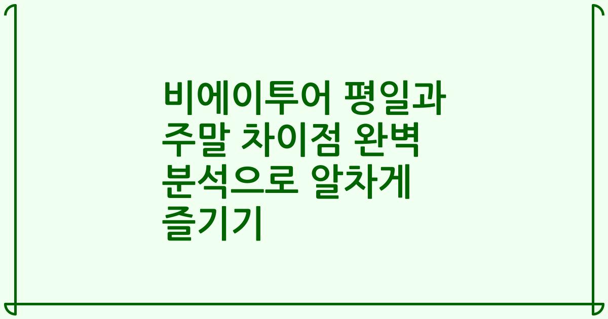비에이투어 평일과 주말 차이점 완벽 분석으로 알차게 즐기기