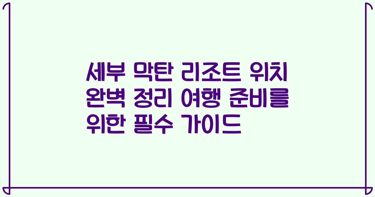 세부 막탄 리조트 위치 완벽 정리 여행 준비를 위한 필수 가이드