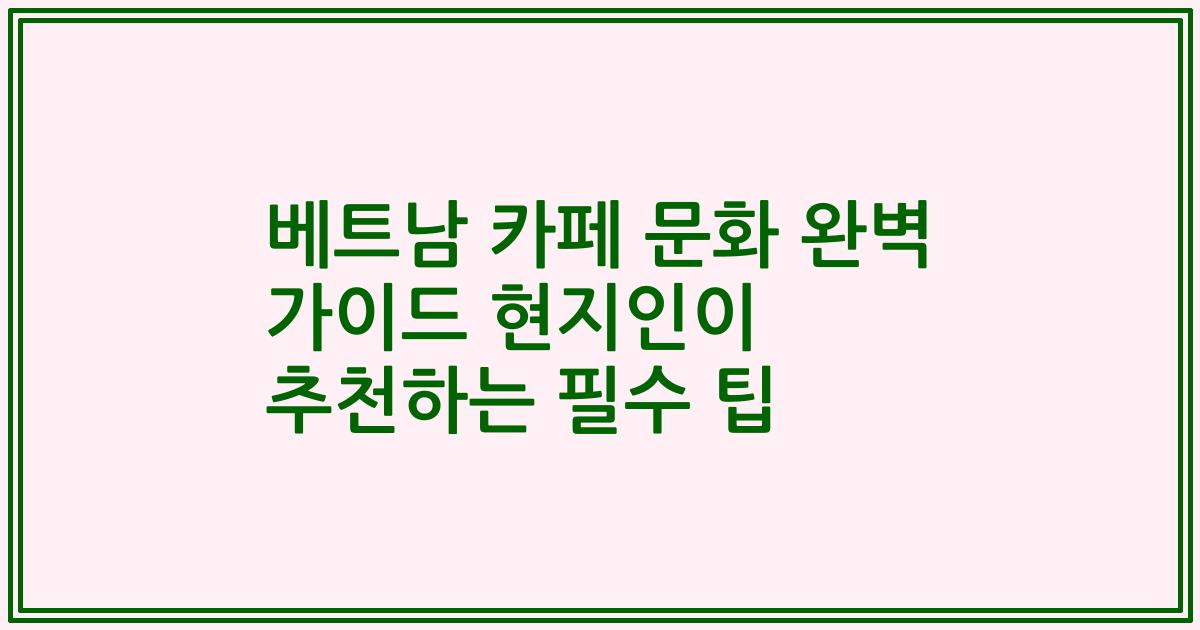 베트남 카페 문화 완벽 가이드 현지인이 추천하는 필수 팁
