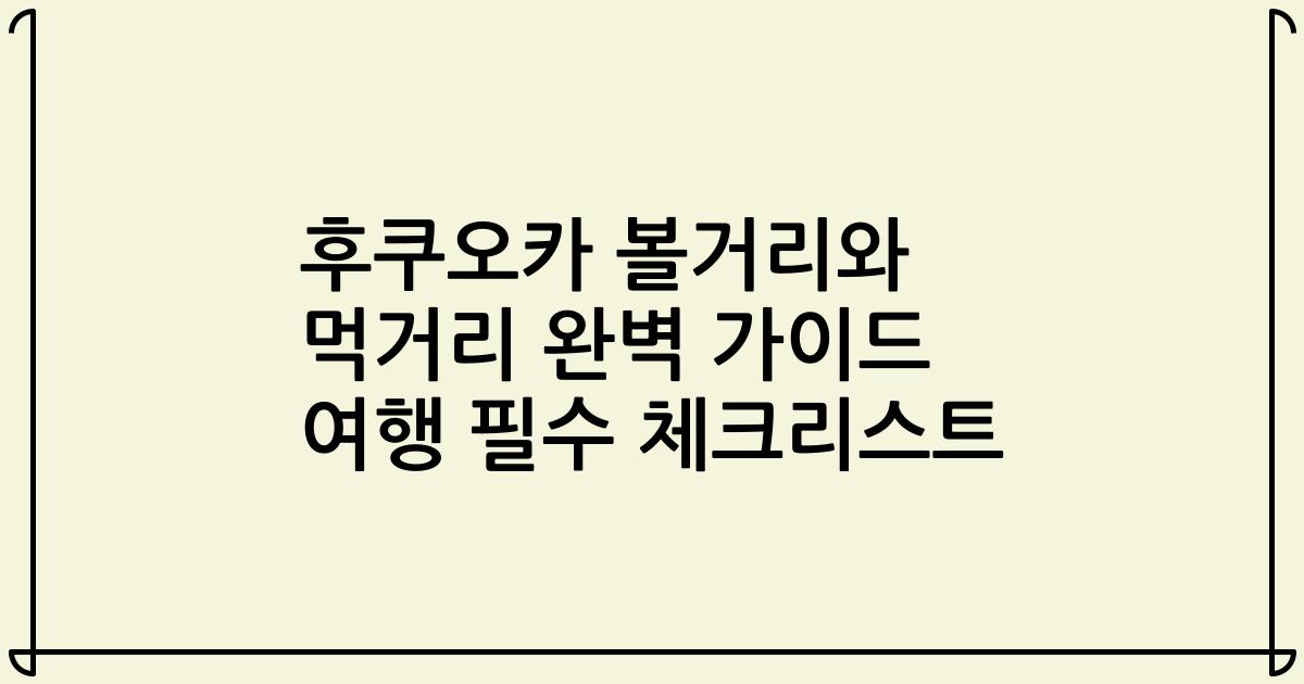 후쿠오카 볼거리와 먹거리 완벽 가이드 여행 필수 체크리스트