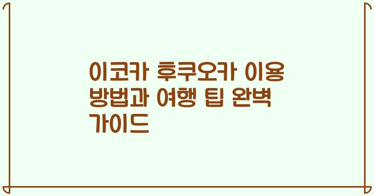 이코카 후쿠오카 이용 방법과 여행 팁 완벽 가이드