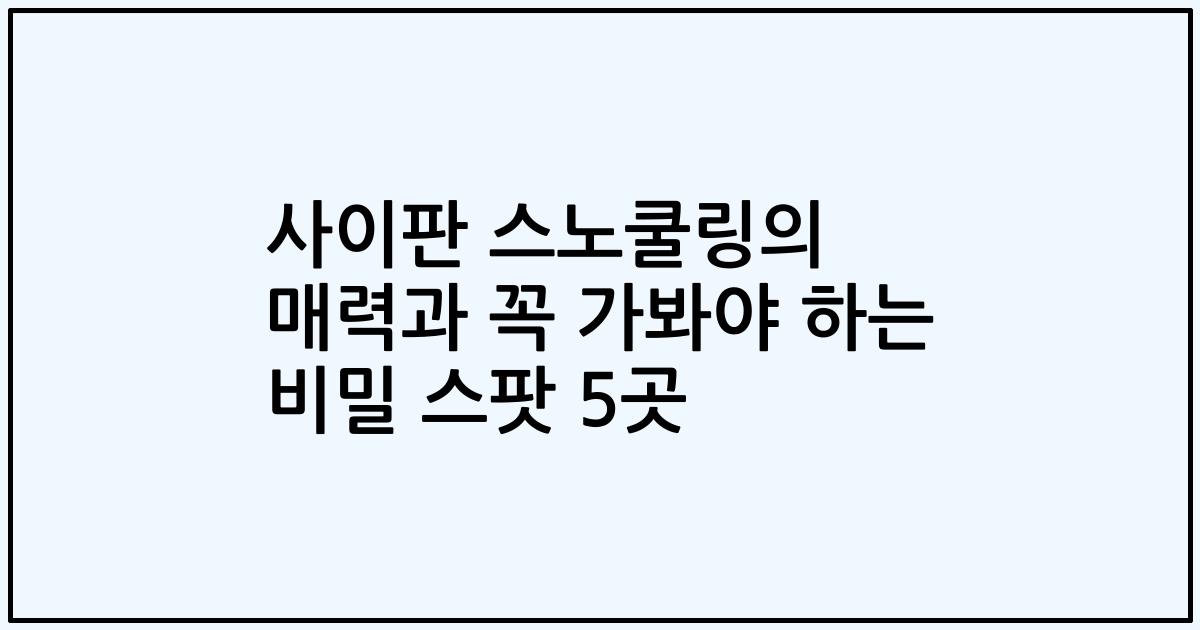 사이판 스노쿨링의 매력과 꼭 가봐야 하는 비밀 스팟 5곳