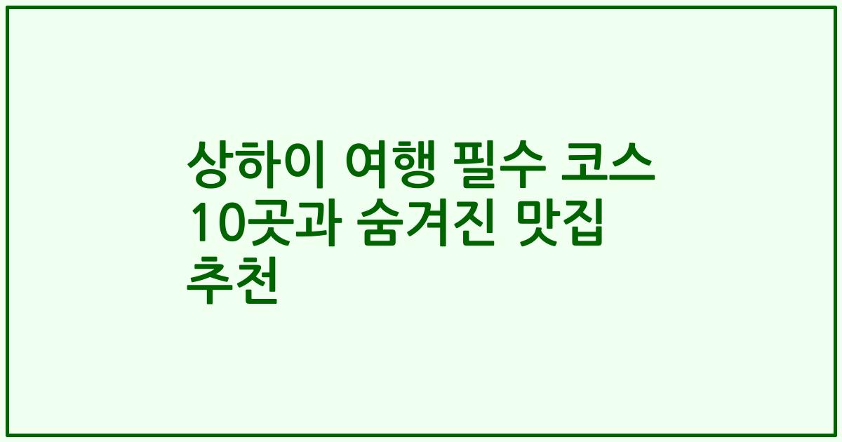 상하이 여행 필수 코스 10곳과 숨겨진 맛집 추천