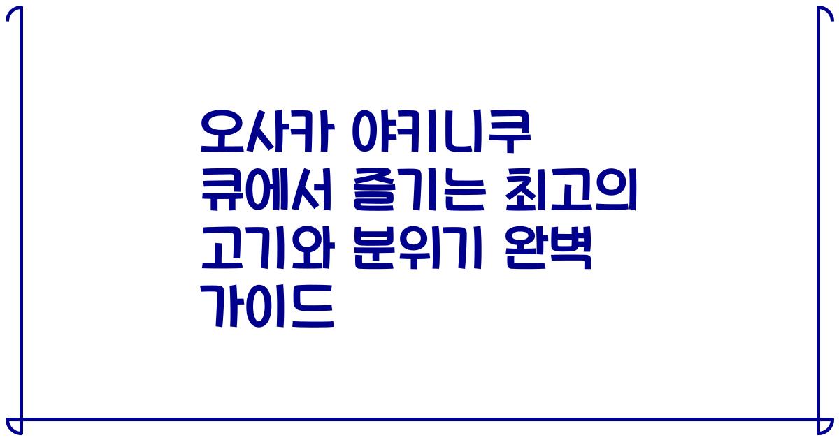 오사카 야키니쿠 큐에서 즐기는 최고의 고기와 분위기 완벽 가이드
