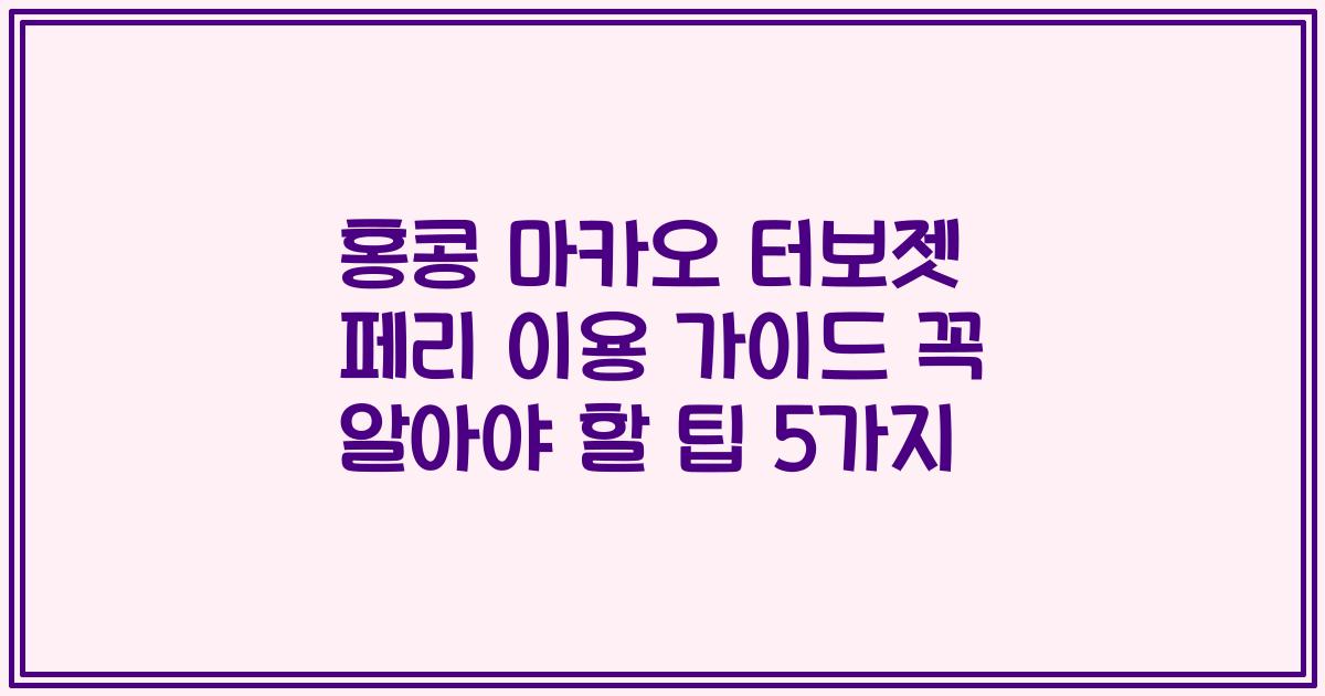 홍콩 마카오 터보젯 페리 이용 가이드 꼭 알아야 할 팁 5가지