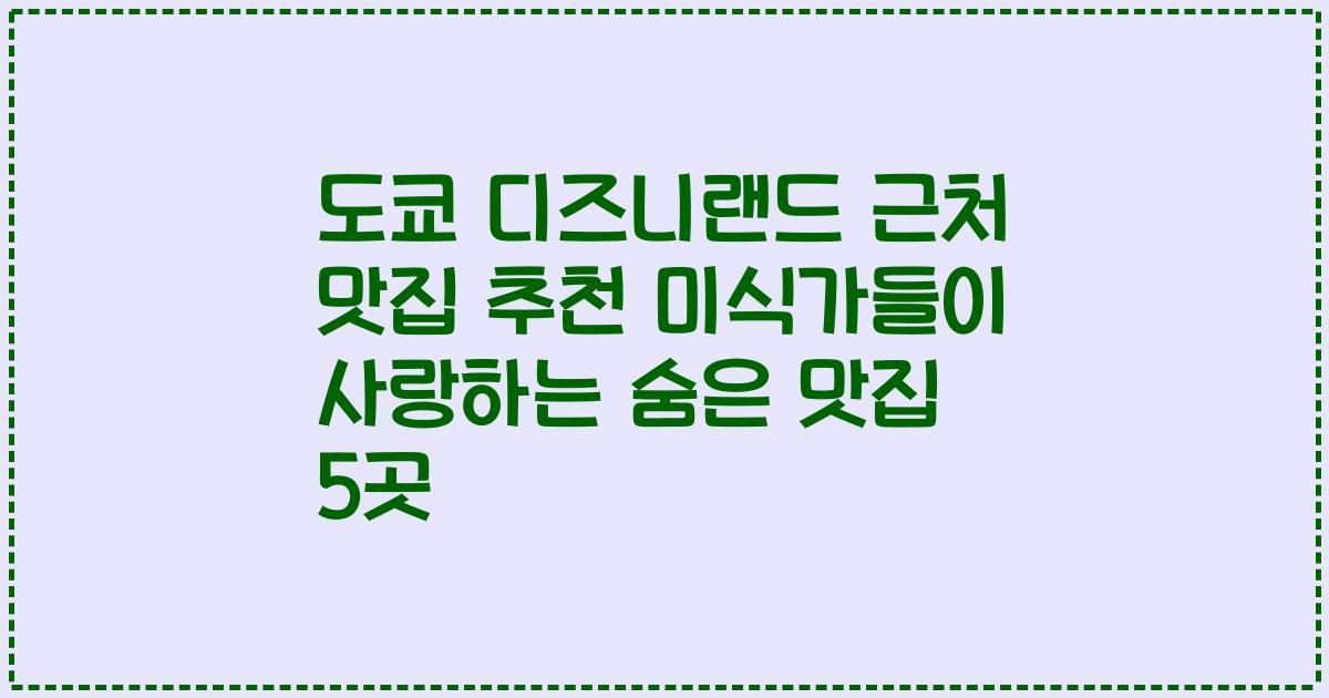 도쿄 디즈니랜드 근처 맛집 추천 미식가들이 사랑하는 숨은 맛집 5곳