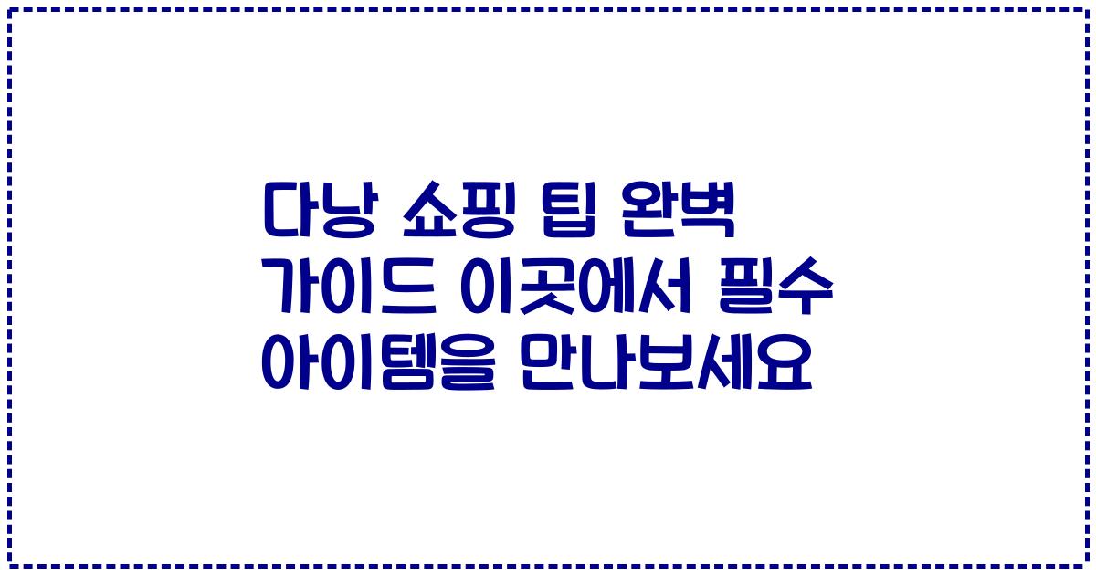 다낭 쇼핑 팁 완벽 가이드 이곳에서 필수 아이템을 만나보세요