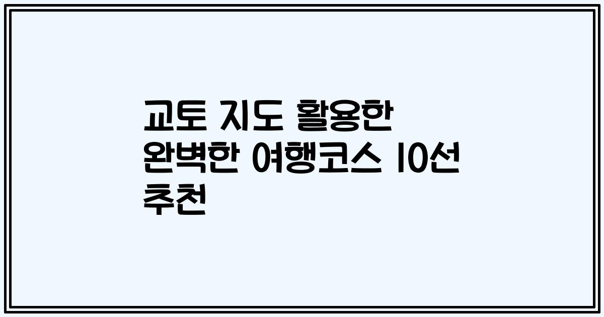 교토 지도 활용한 완벽한 여행코스 10선 추천