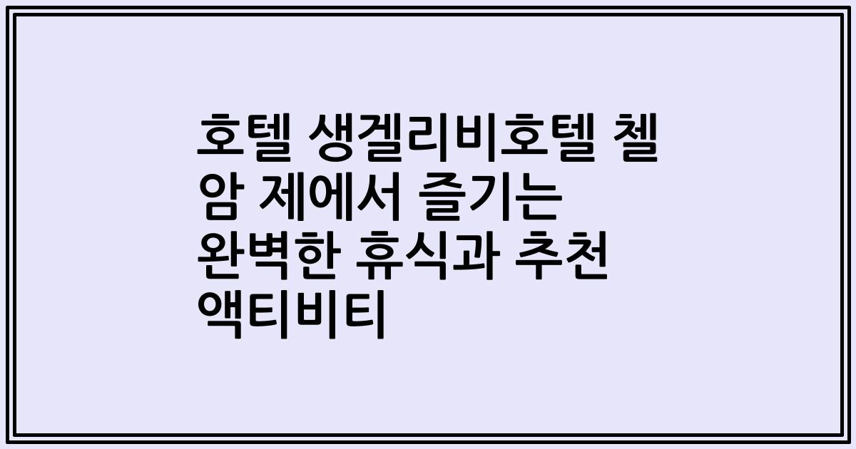 호텔 생겔리비호텔 첼 암 제에서 즐기는 완벽한 휴식과 추천 액티비티