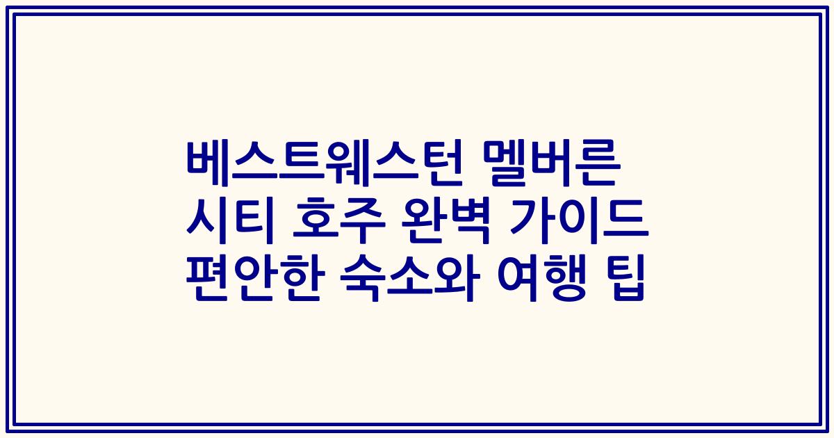 베스트웨스턴 멜버른 시티 호주 완벽 가이드 편안한 숙소와 여행 팁