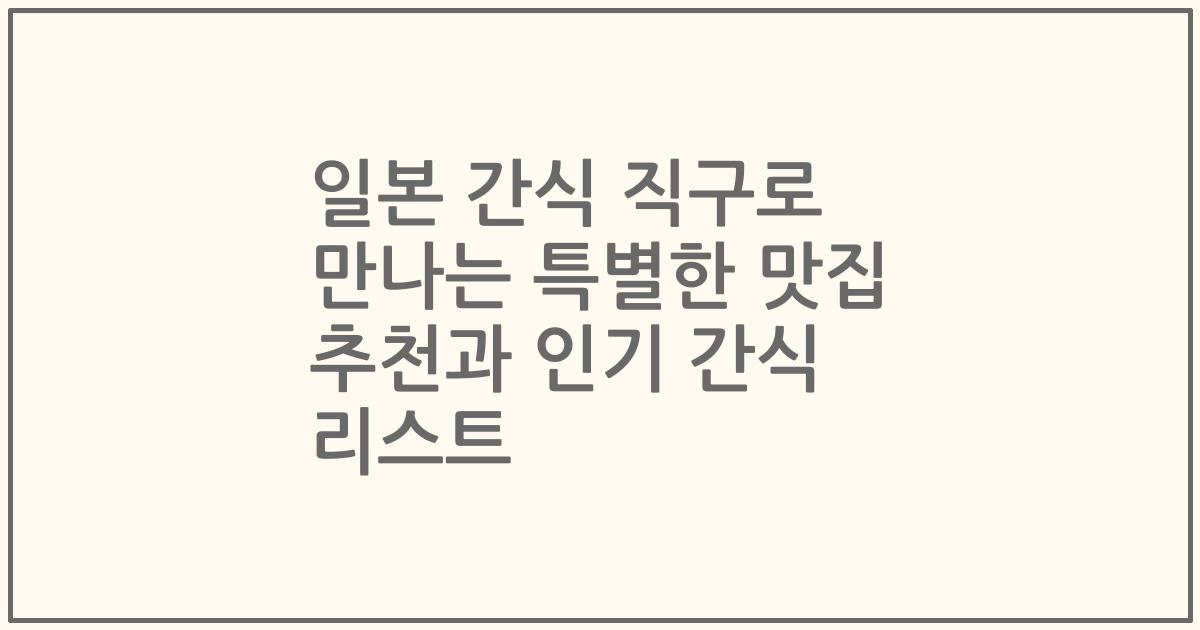 일본 간식 직구로 만나는 특별한 맛집 추천과 인기 간식 리스트