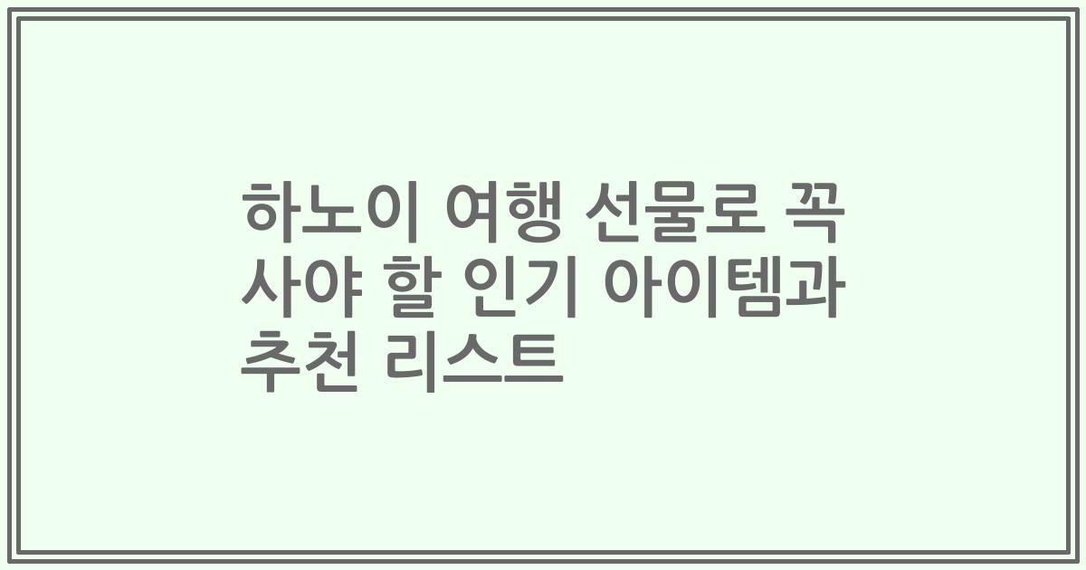 하노이 여행 선물로 꼭 사야 할 인기 아이템과 추천 리스트
