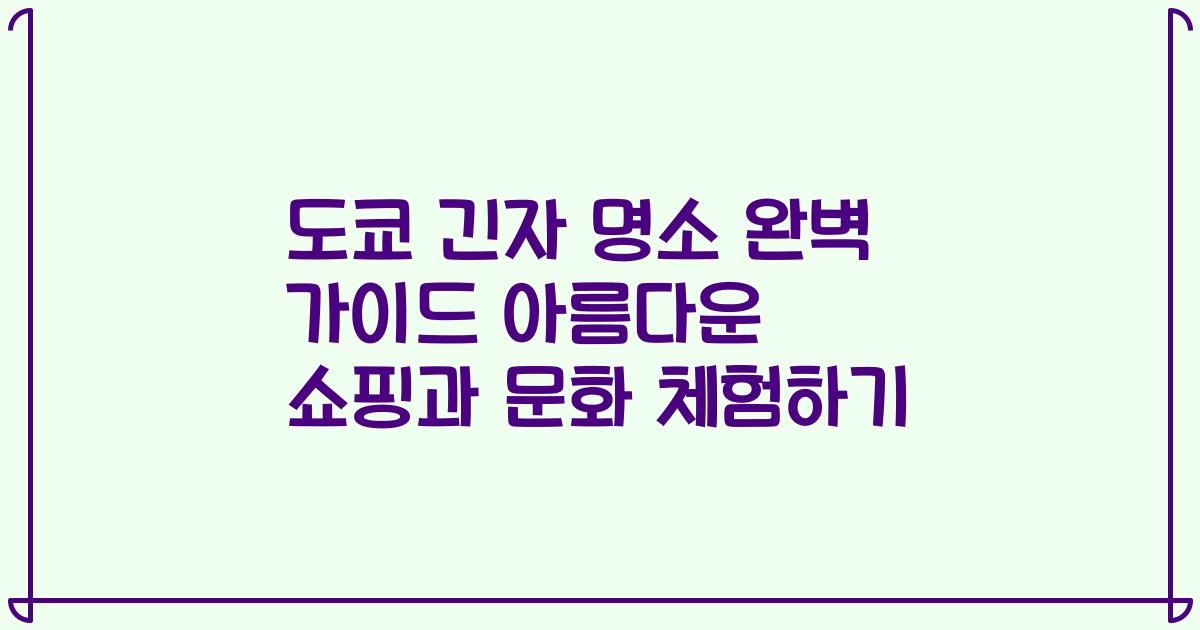 도쿄 긴자 명소 완벽 가이드 아름다운 쇼핑과 문화 체험하기