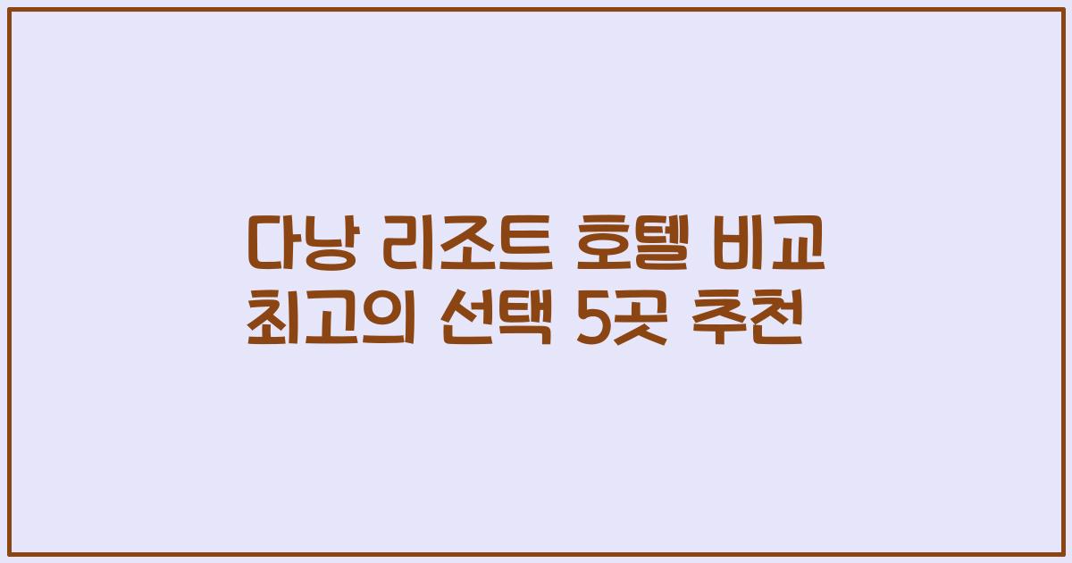 다낭 리조트 호텔 비교 최고의 선택 5곳 추천
