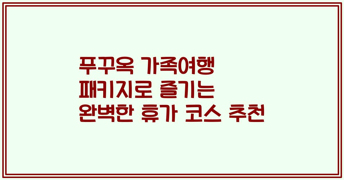 푸꾸옥 가족여행 패키지로 즐기는 완벽한 휴가 코스 추천