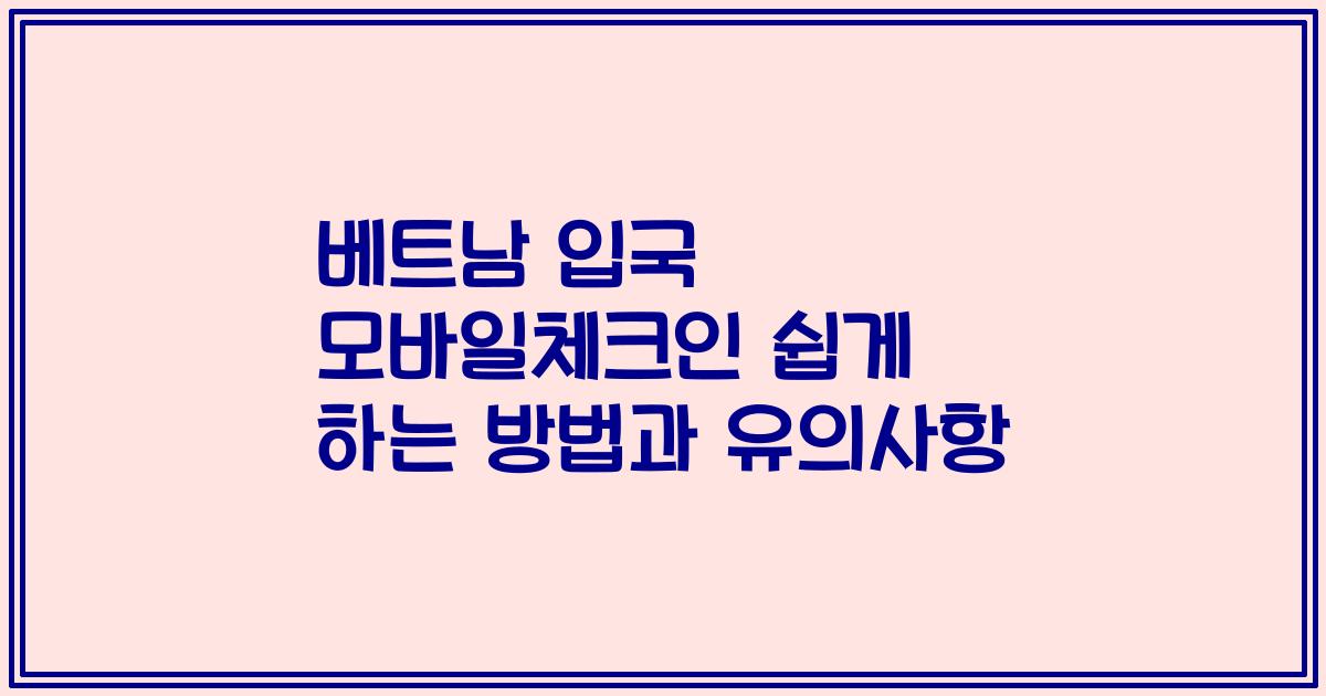 베트남 입국 모바일체크인 쉽게 하는 방법과 유의사항