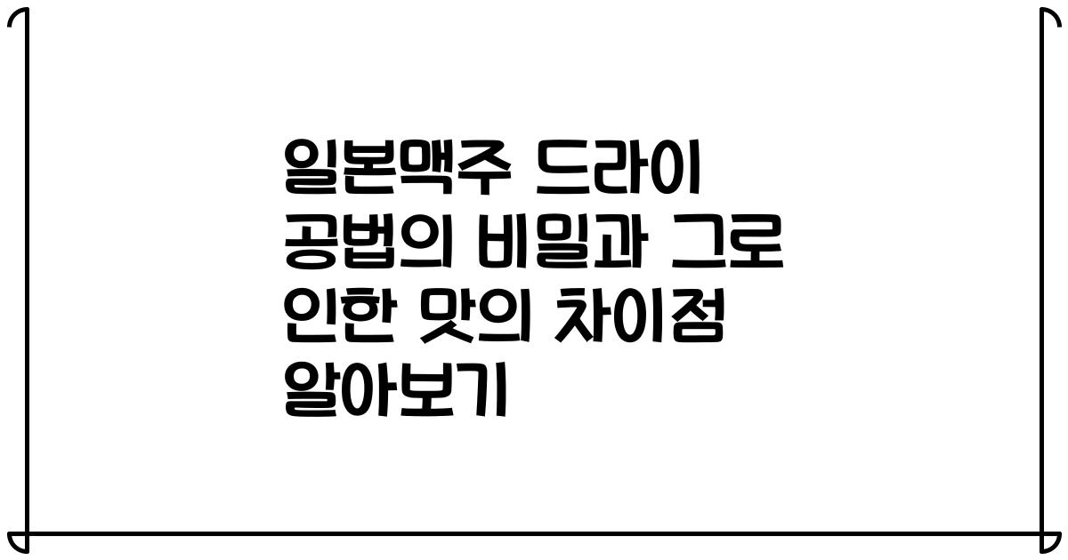 일본맥주 드라이 공법의 비밀과 그로 인한 맛의 차이점 알아보기