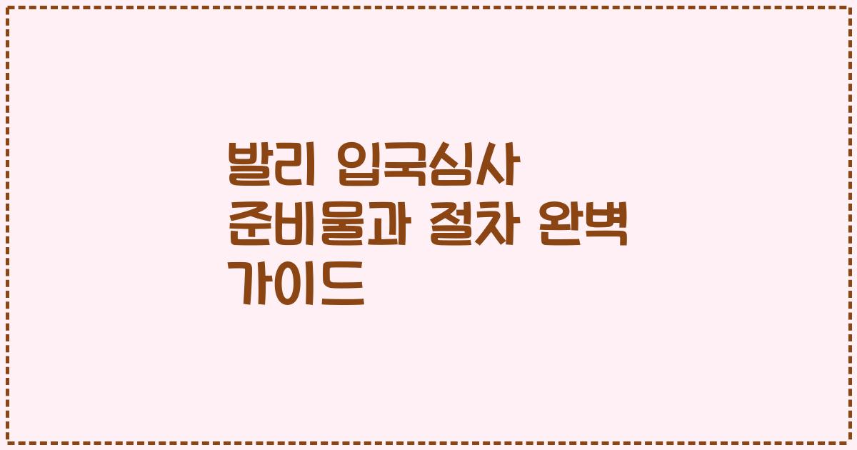 발리 입국심사 준비물과 절차 완벽 가이드