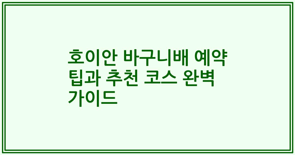 호이안 바구니배 예약 팁과 추천 코스 완벽 가이드