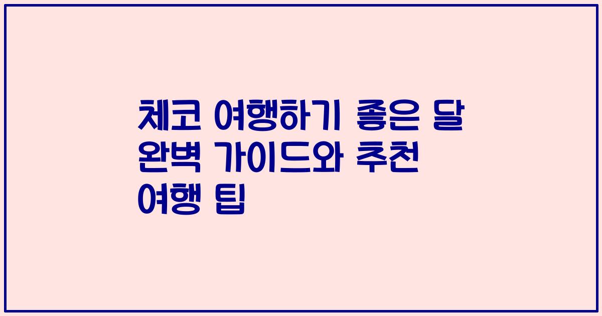 체코 여행하기 좋은 달 완벽 가이드와 추천 여행 팁
