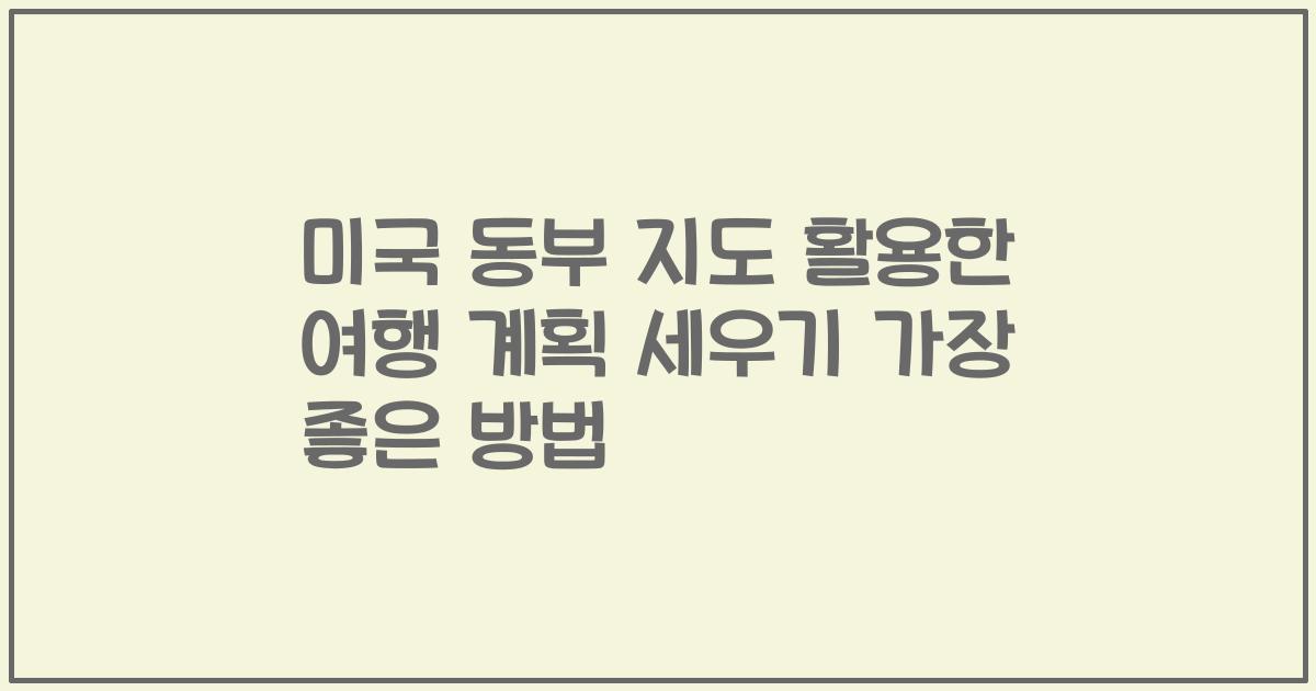 미국 동부 지도 활용한 여행 계획 세우기 가장 좋은 방법