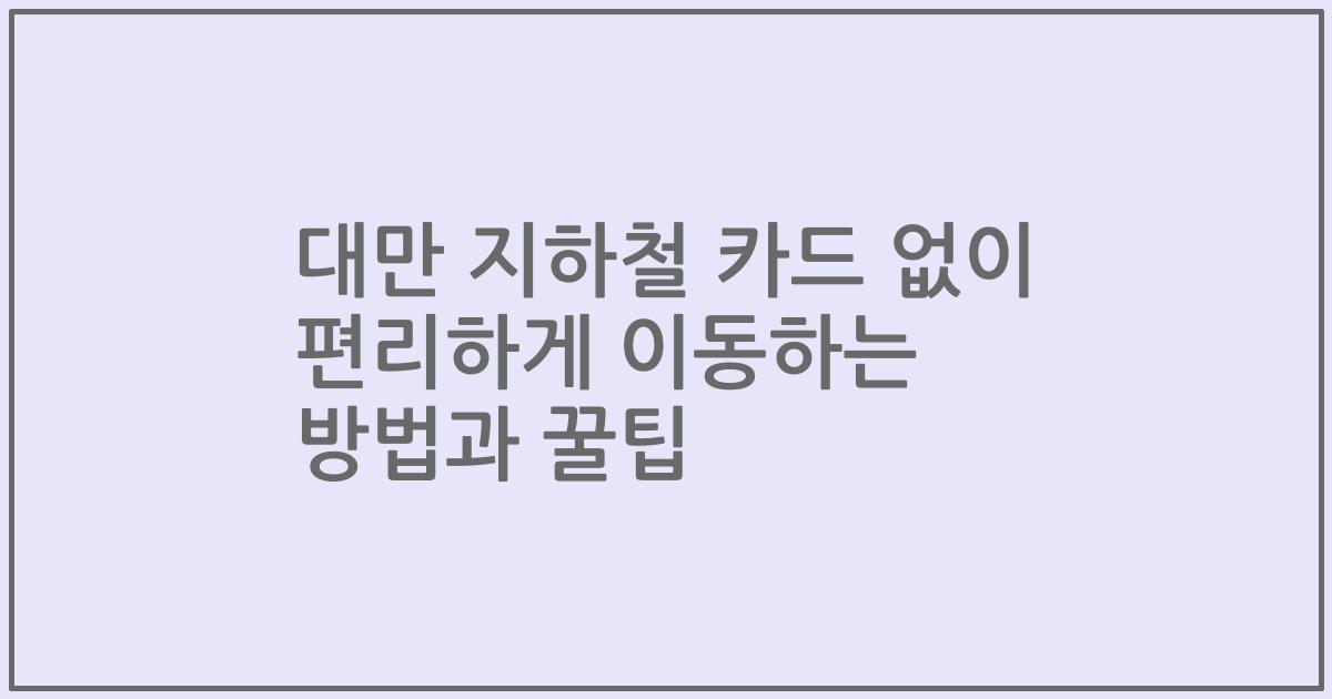 대만 지하철 카드 없이 편리하게 이동하는 방법과 꿀팁