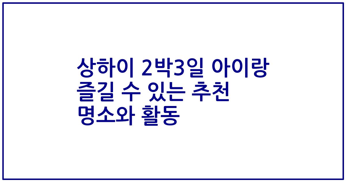 상하이 2박3일 아이랑 즐길 수 있는 추천 명소와 활동