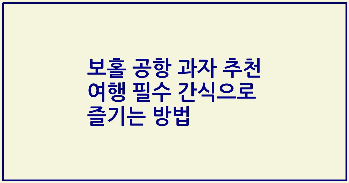 보홀 공항 과자 추천 여행 필수 간식으로 즐기는 방법