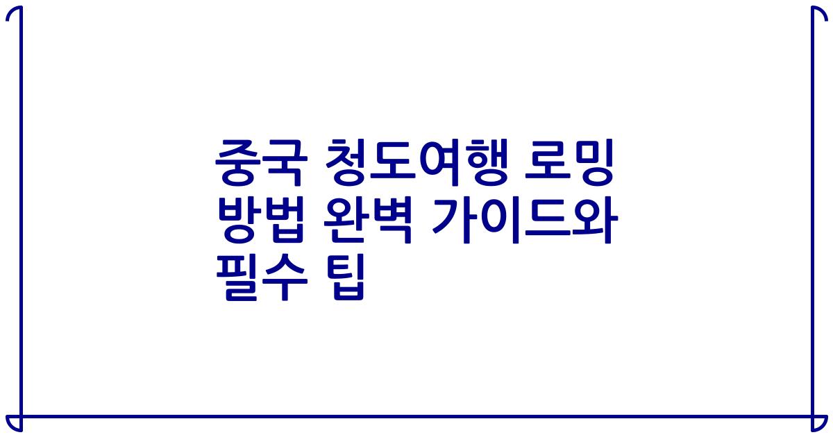중국 청도여행 로밍 방법 완벽 가이드와 필수 팁
