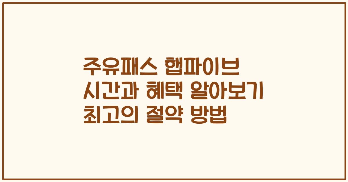 주유패스 햅파이브 시간과 혜택 알아보기 최고의 절약 방법