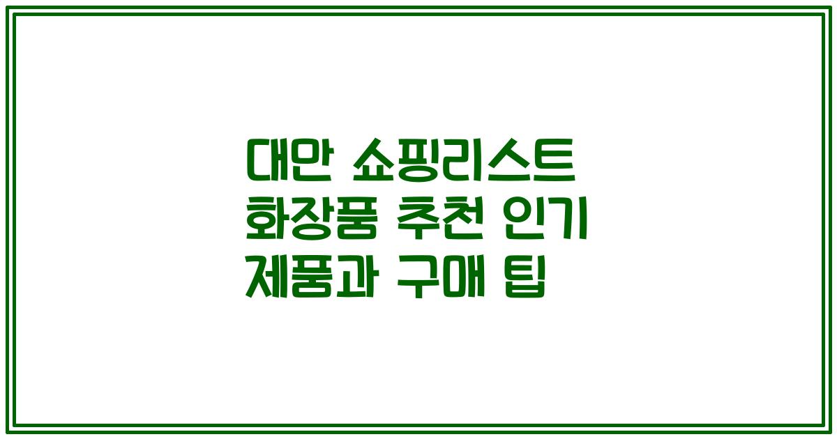 대만 쇼핑리스트 화장품 추천 인기 제품과 구매 팁