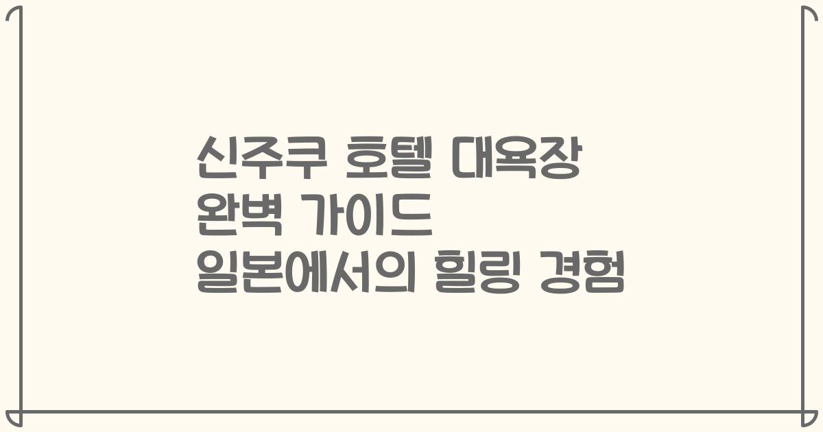 신주쿠 호텔 대욕장 완벽 가이드 일본에서의 힐링 경험