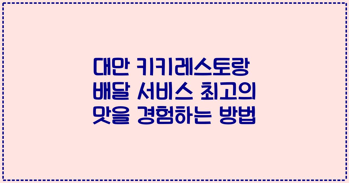 대만 키키레스토랑 배달 서비스 최고의 맛을 경험하는 방법