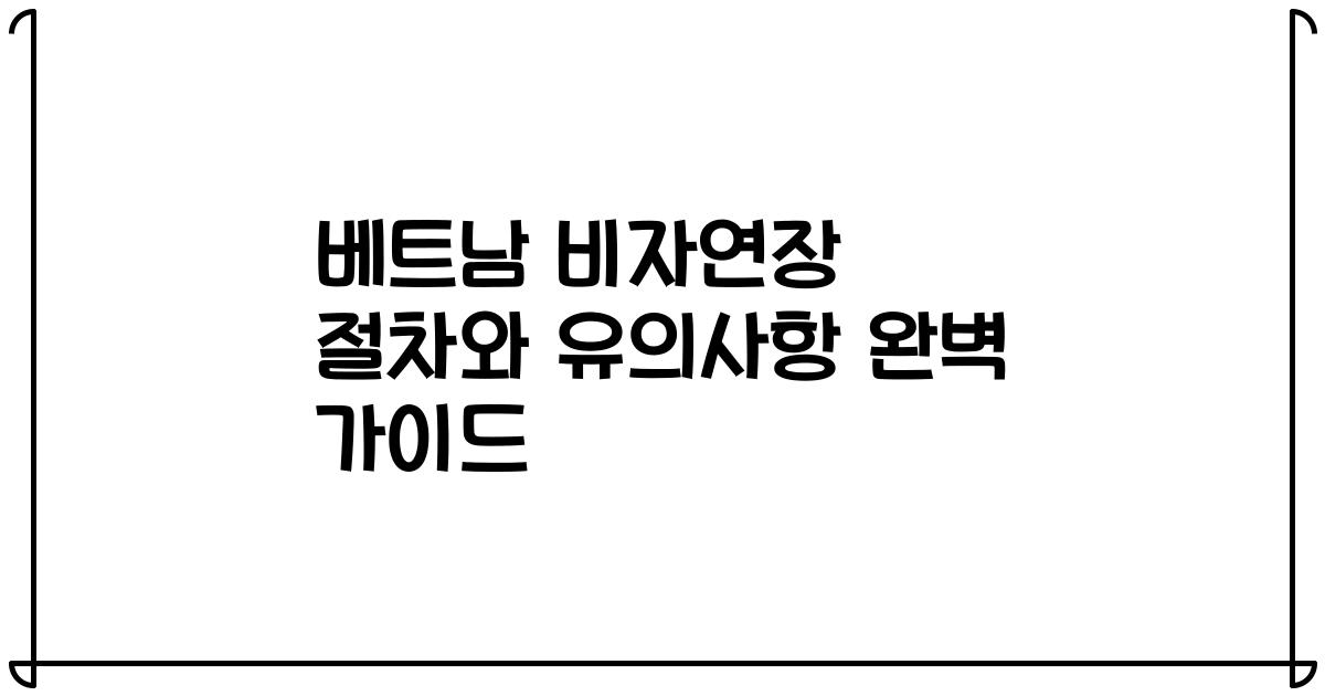 베트남 비자연장 절차와 유의사항 완벽 가이드