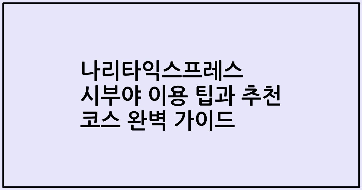 나리타익스프레스 시부야 이용 팁과 추천 코스 완벽 가이드
