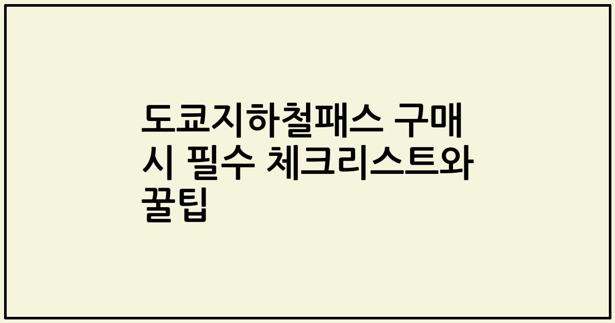 도쿄지하철패스 구매 시 필수 체크리스트와 꿀팁