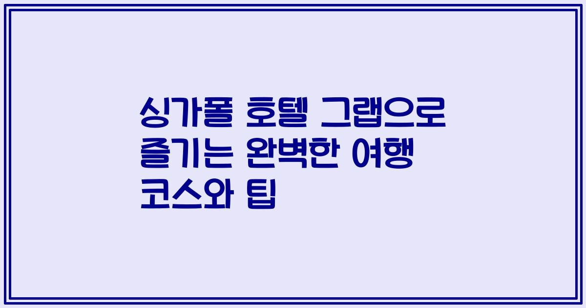 싱가폴 호텔 그랩으로 즐기는 완벽한 여행 코스와 팁