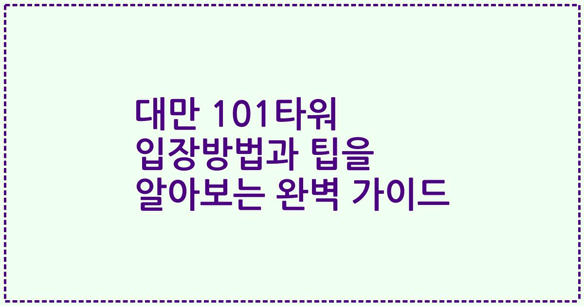대만 101타워 입장방법과 팁을 알아보는 완벽 가이드