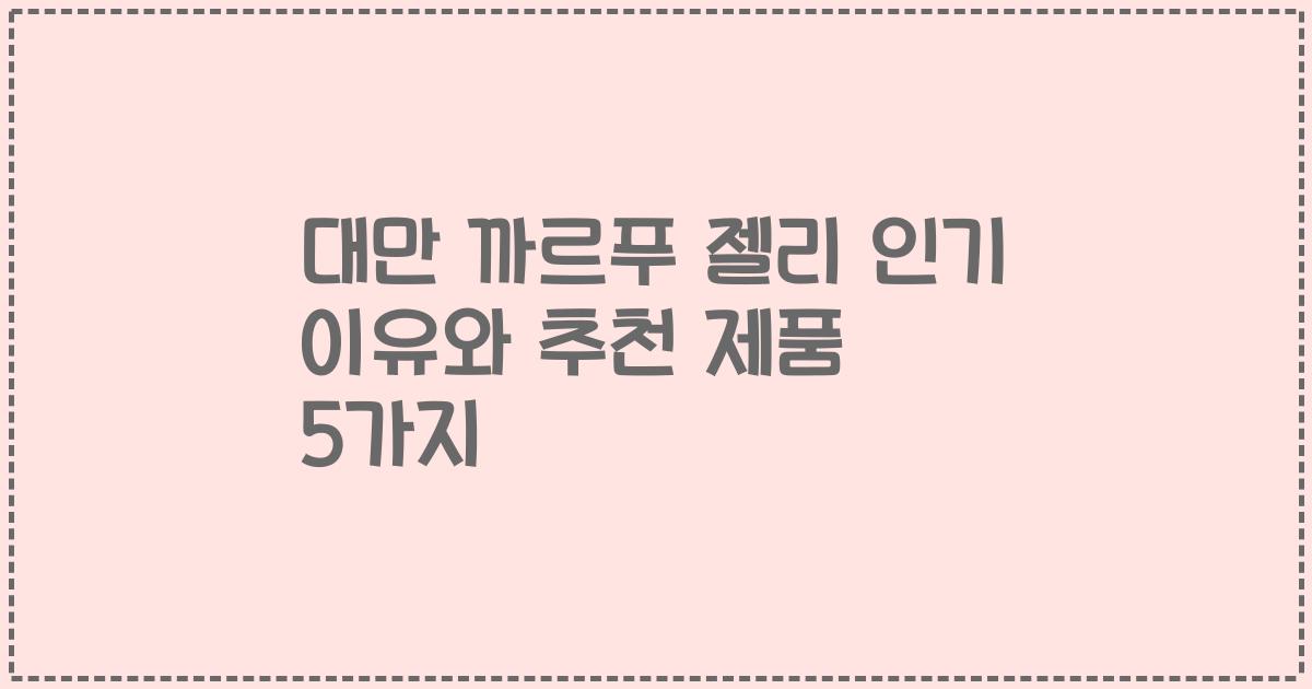 대만 까르푸 젤리 인기 이유와 추천 제품 5가지
