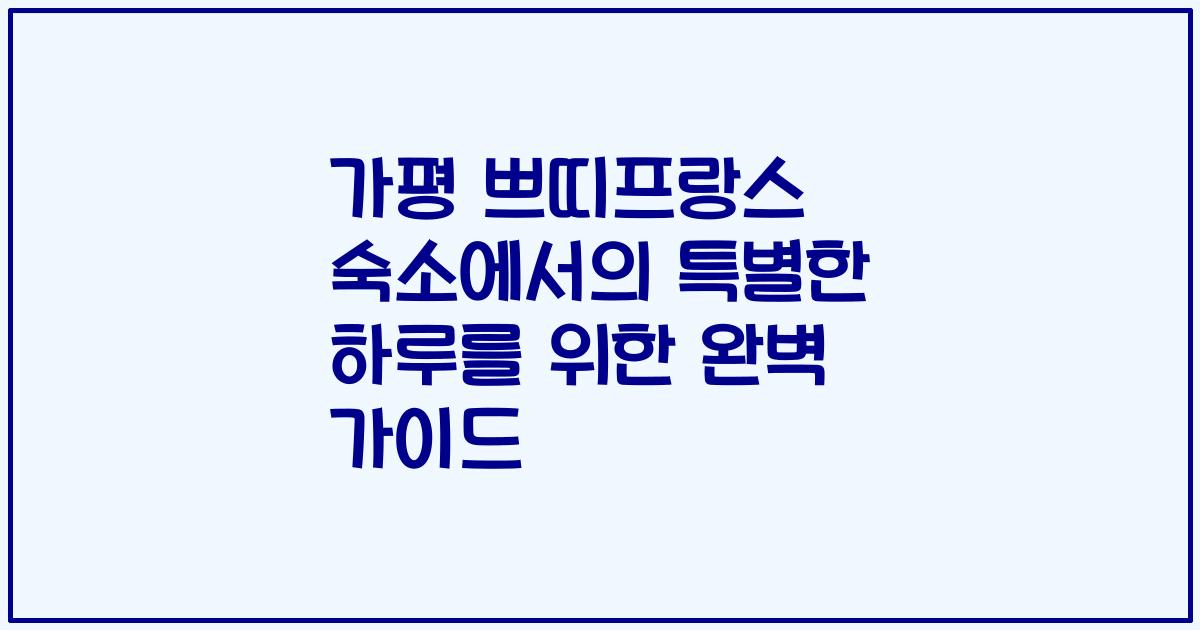 가평 쁘띠프랑스 숙소에서의 특별한 하루를 위한 완벽 가이드