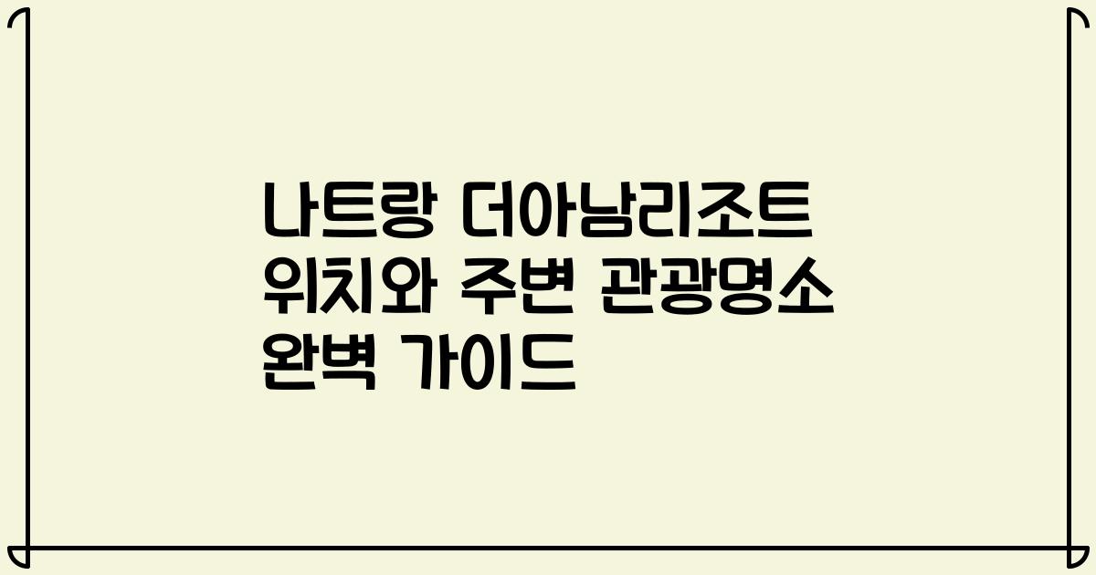 나트랑 더아남리조트 위치와 주변 관광명소 완벽 가이드