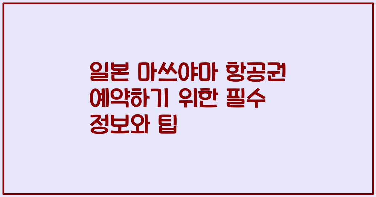 일본 마쓰야마 항공권 예약하기 위한 필수 정보와 팁