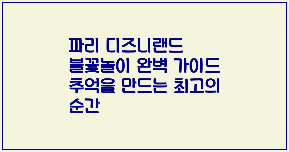 파리 디즈니랜드 불꽃놀이 완벽 가이드 추억을 만드는 최고의 순간